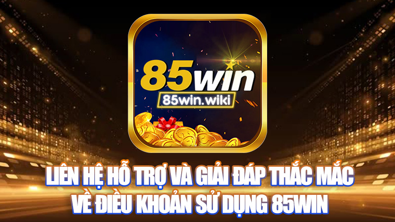 Liên hệ hỗ trợ và giải đáp thắc mắc về Điều khoản sử dụng 85Win